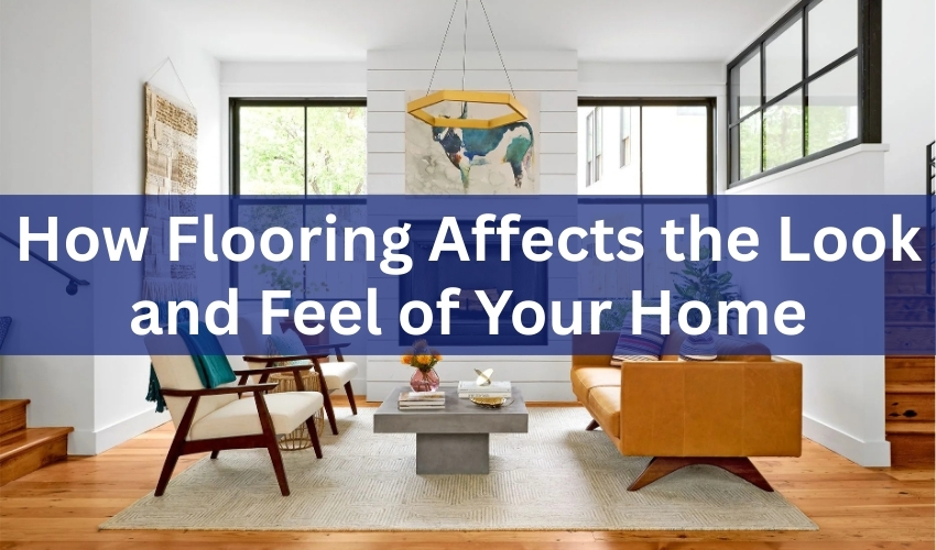 How Flooring Affects the Look and Feel of Your Home