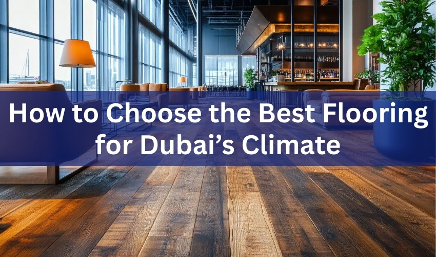 How to Choose the Best Flooring for Dubai’s Climate