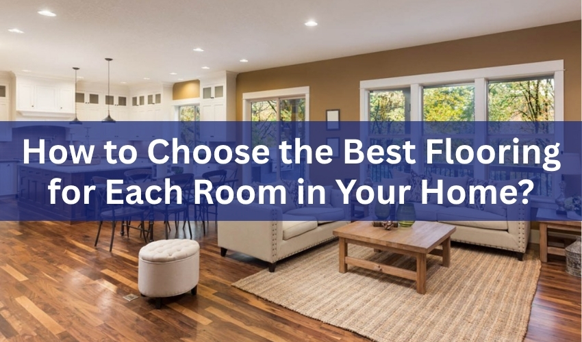How to Choose the Best Flooring for Each Room in Your Home